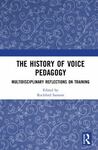 History of Voice Pedagogy: Multidisciplinary Reflections on Training by Rockford Sansom