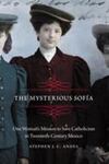 The Mysterious Sofia: One Woman's Mission to Save Catholicism in Twentieth-Century Mexico