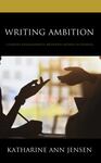 Writing Ambition: Literary Engagements Between Women in France by Katharine Ann Jensen