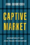 Captive Market: Accountability and State Prison Privatization by Anna Gunderson