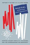 Radical American Partisanship: Mapping Violent Hostility, Its Causes, and the Consequences for Democracy by Nathan P. Kalmoe