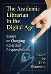 The Academic Librarian in the Digital Age: Essays on Changing Roles and Responsibilities by Tom Diamond