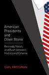 American Presidents and Oliver Stone: Kennedy, Nixon, and Bush Between History and Cinema by Carl Howard Freedman