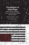 The Religion of White Rage: Religious Fervor, White Workers and the Myth of Black Racial Progress by Stephen C. Finley and Lori Latrice Martin