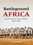 Battleground Africa: Cold War in the Congo. 1960-1965