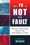 Why TV is Not Our Fault: Television Programming, Viewers, and Who's Really in Control by Eileen R. Meehan